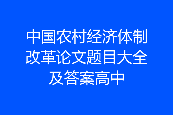中国农村经济体制改革论文题目大全及答案高中