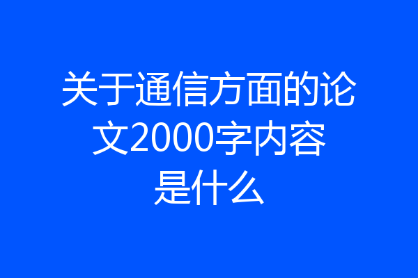 关于通信方面的论文2000字内容是什么