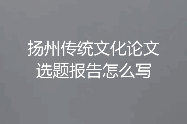 扬州传统文化论文选题报告怎么写