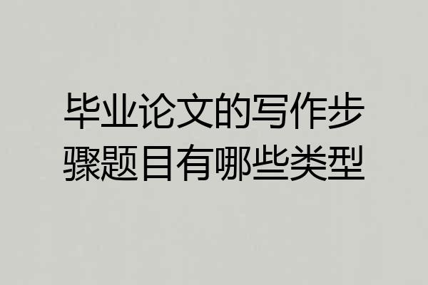 毕业论文的写作步骤题目有哪些类型
