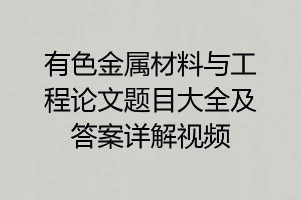 有色金属材料与工程论文题目大全及答案详解视频