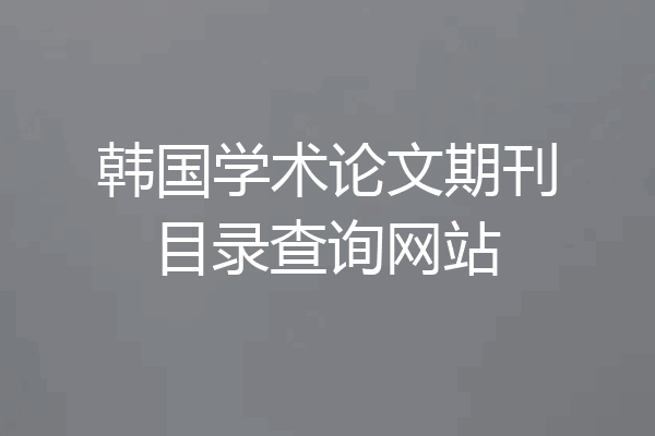 韩国学术论文期刊目录查询网站