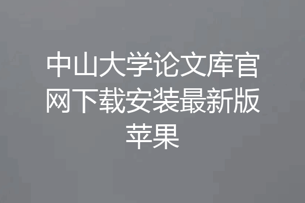中山大学论文库官网下载安装最新版苹果