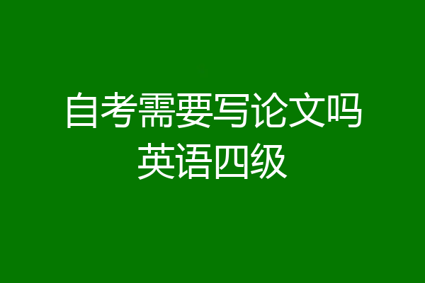 自考需要写论文吗英语四级