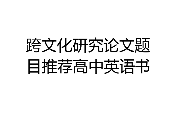 跨文化研究论文题目推荐高中英语书