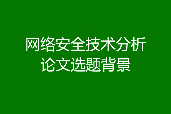 网络安全技术分析论文选题背景