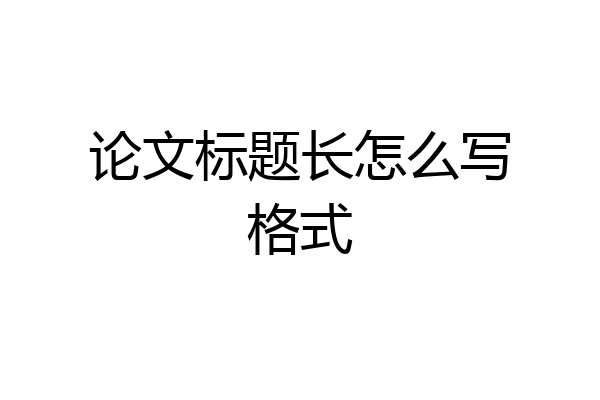 论文标题长怎么写格式