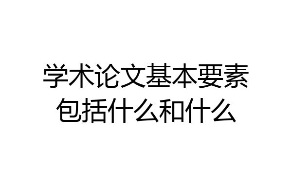 学术论文基本要素包括什么和什么