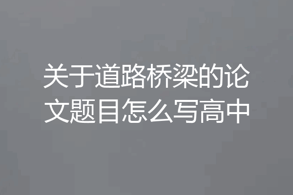 关于道路桥梁的论文题目怎么写高中