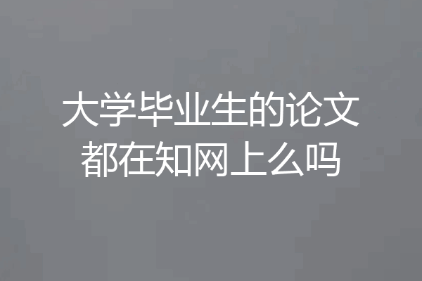 大学毕业生的论文都在知网上么吗