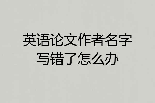 英语论文作者名字写错了怎么办