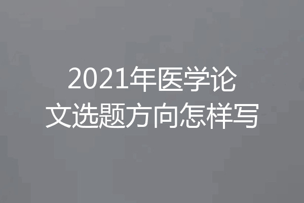 2021年医学论文选题方向怎样写