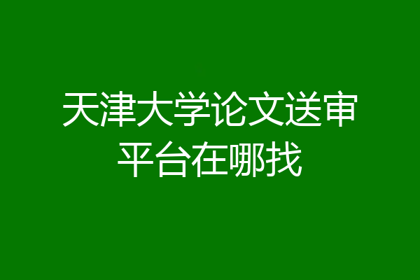 天津大学论文送审平台在哪找
