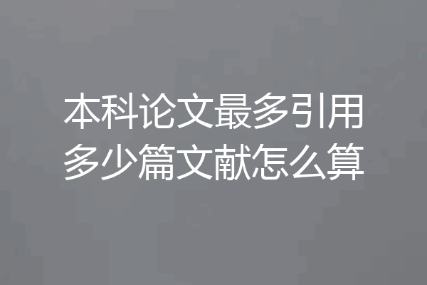 本科论文最多引用多少篇文献怎么算