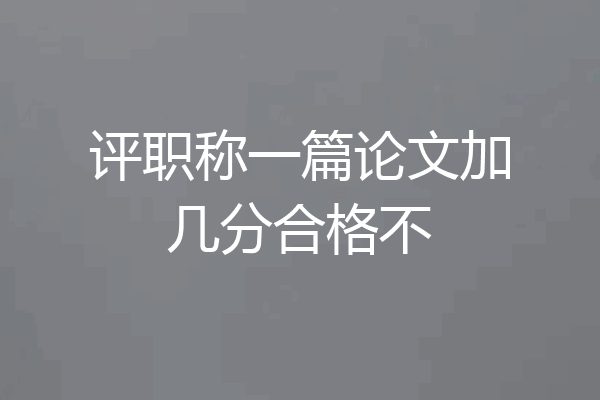 评职称一篇论文加几分合格不