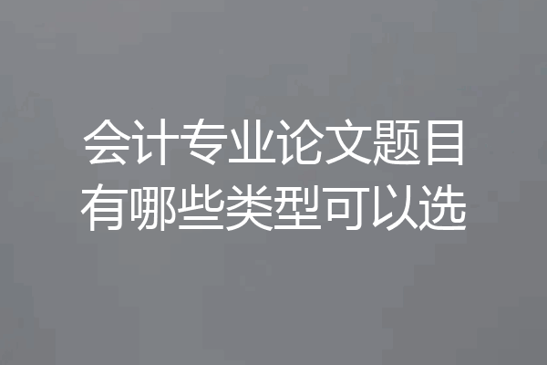 会计专业论文题目有哪些类型可以选