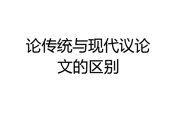 论传统与现代议论文的区别