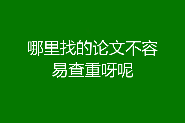 哪里找的论文不容易查重呀呢