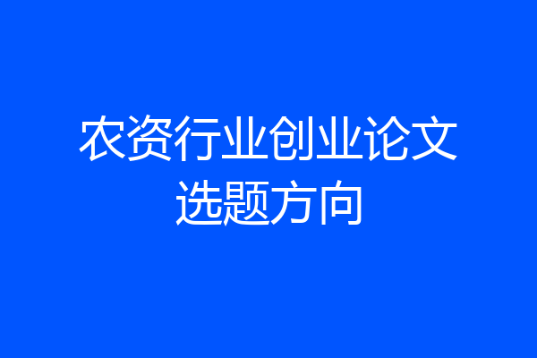 农资行业创业论文选题方向