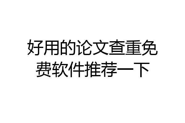 好用的论文查重免费软件推荐一下