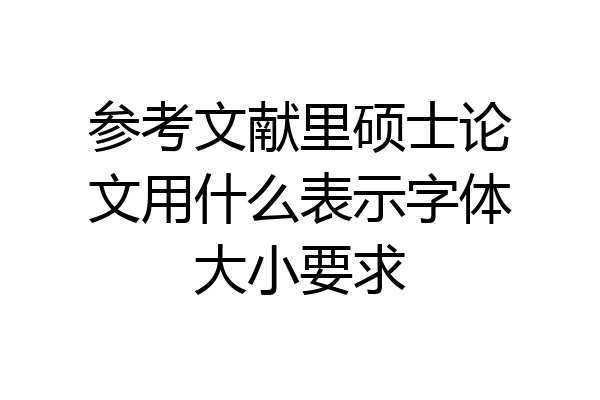 参考文献里硕士论文用什么表示字体大小要求