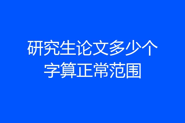 研究生论文多少个字算正常范围