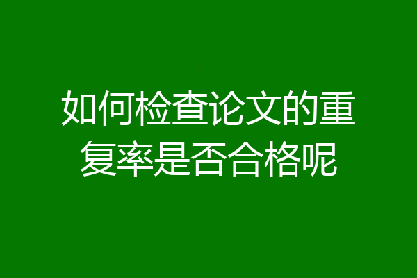 如何检查论文的重复率是否合格呢