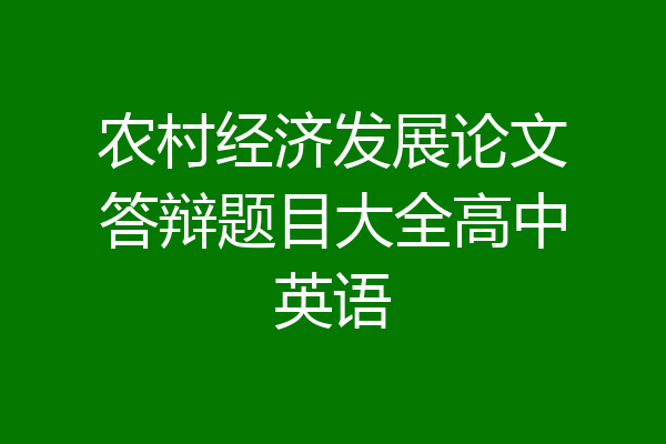 农村经济发展论文答辩题目大全高中英语