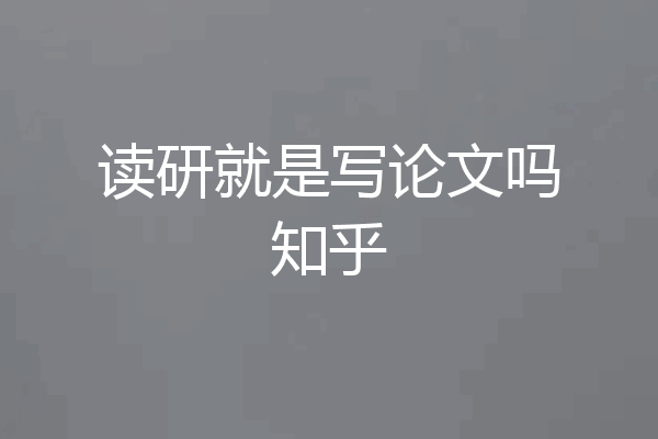 读研就是写论文吗知乎