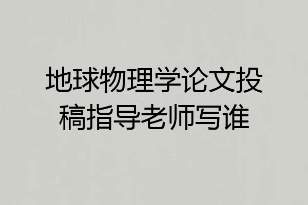 地球物理学论文投稿指导老师写谁