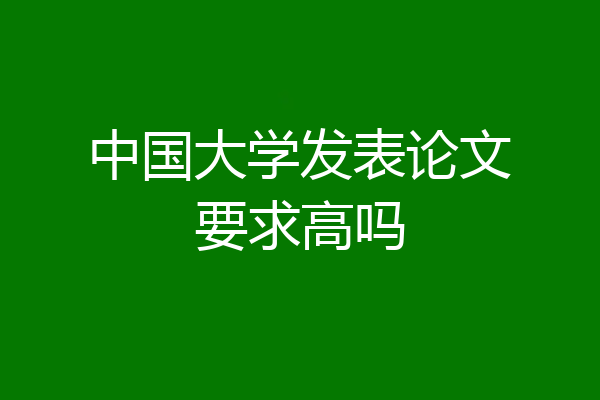 中国大学发表论文要求高吗