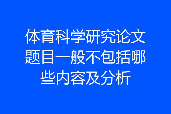 体育科学研究论文题目一般不包括哪些内容及分析