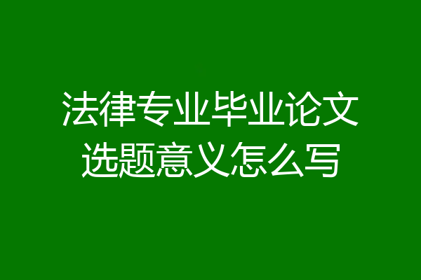 法律专业毕业论文选题意义怎么写