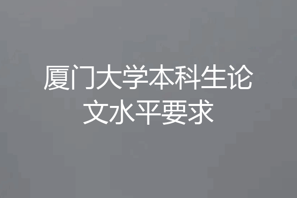 厦门大学本科生论文水平要求