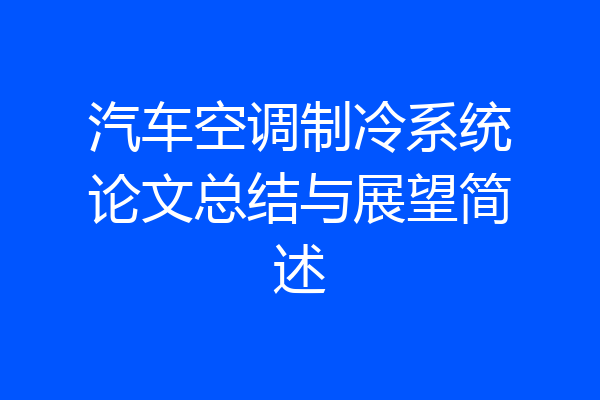 汽车空调制冷系统论文总结与展望简述