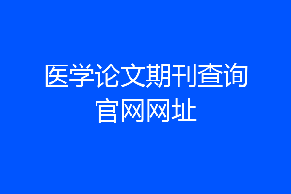 医学论文期刊查询官网网址
