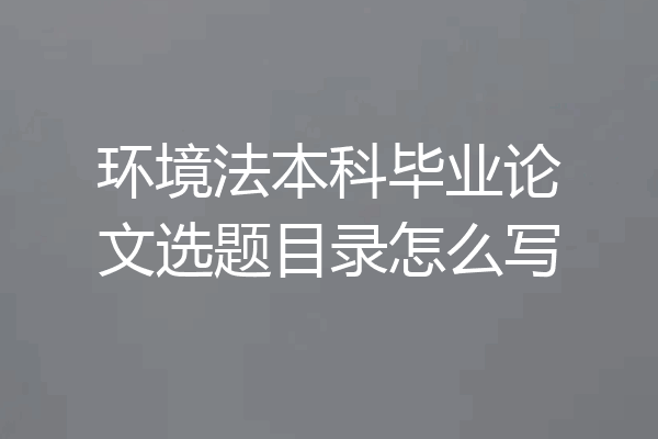 环境法本科毕业论文选题目录怎么写