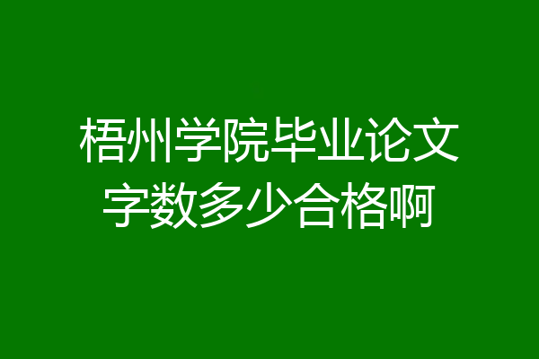 梧州学院毕业论文字数多少合格啊