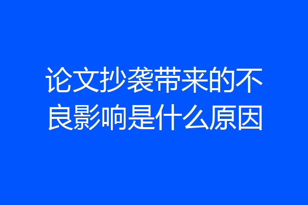 论文抄袭带来的不良影响是什么原因