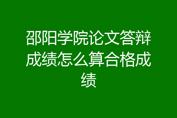 邵阳学院论文答辩成绩怎么算合格成绩