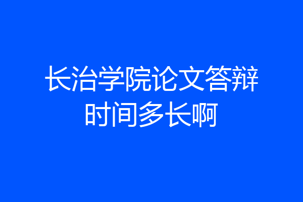长治学院论文答辩时间多长啊