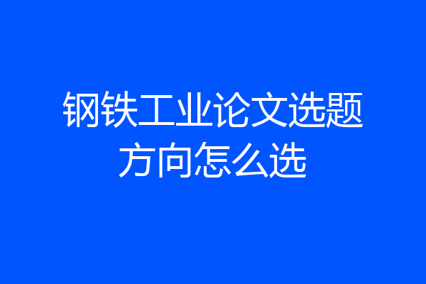 钢铁工业论文选题方向怎么选