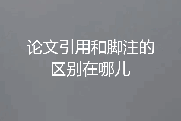论文引用和脚注的区别在哪儿