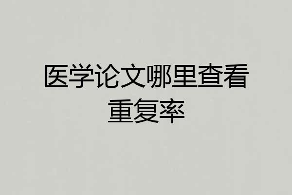医学论文哪里查看重复率