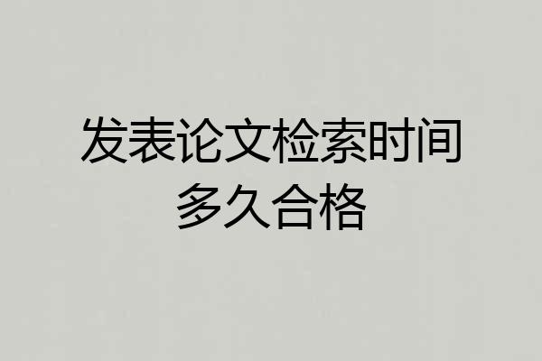 发表论文检索时间多久合格