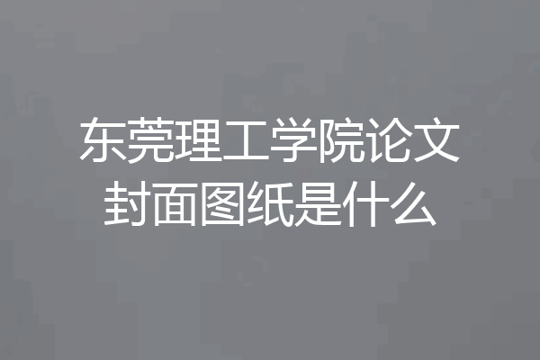 东莞理工学院论文封面图纸是什么