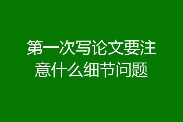 第一次写论文要注意什么细节问题