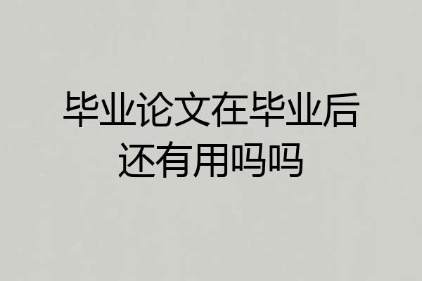 毕业论文在毕业后还有用吗吗