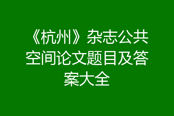 《杭州》杂志公共空间论文题目及答案大全