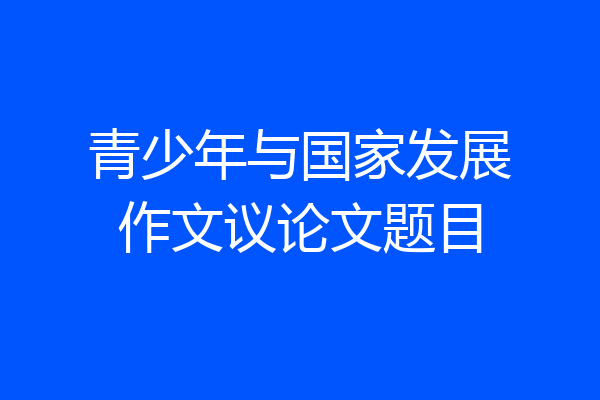 青少年与国家发展作文议论文题目
